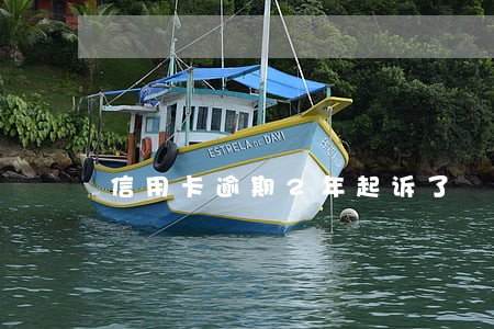 信用卡逾期2年起诉了