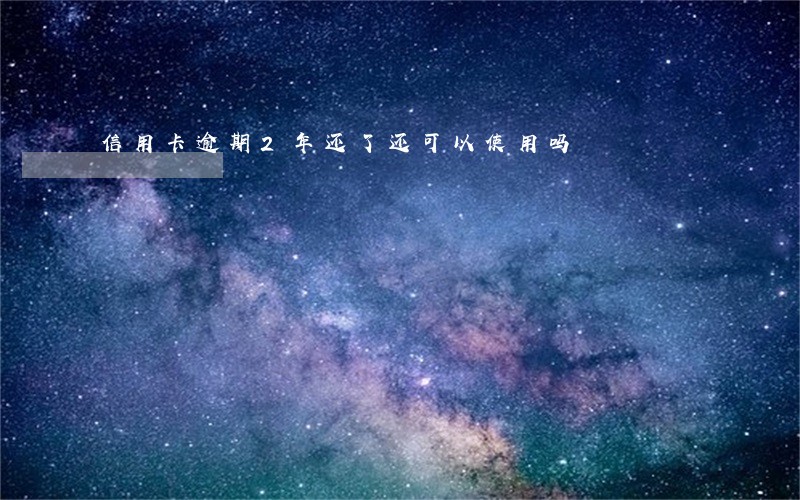 信用卡逾期2年还了还可以使用吗