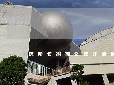 信用卡逾期2年还清后注销
