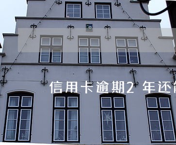 信用卡逾期2年还能恢复吗 信用卡逾期2年还能恢复吗