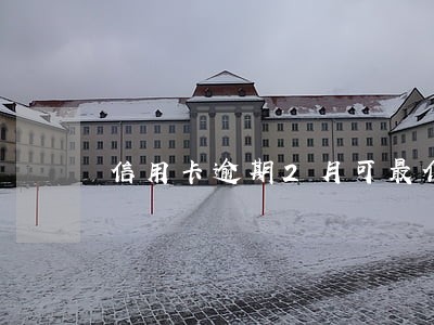 信用卡逾期2月可最低还款吗 信用卡逾期2月可最低还款吗