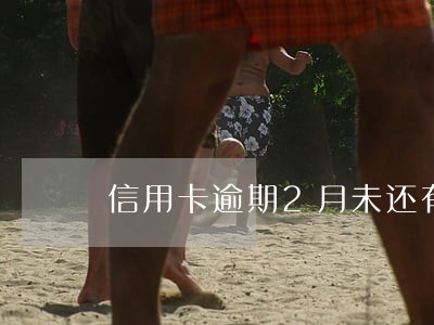 信用卡逾期2月未还有什么影响 信用卡逾期2月未还有什么影响