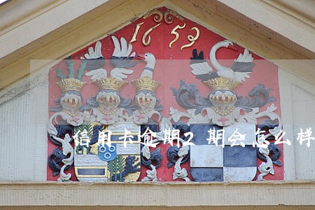信用卡逾期2期会怎么样 信用卡逾期2期会怎么样