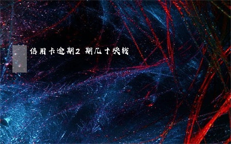 信用卡逾期2期几十块钱 信用卡逾期2期几十块钱