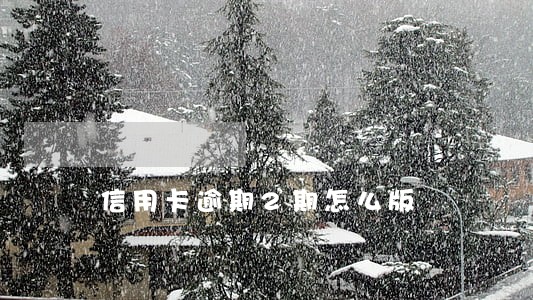 信用卡逾期2期怎么版 信用卡逾期2期怎么版