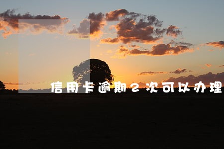信用卡逾期2次可以办理车贷吗 信用卡逾期2次可以办理车贷吗