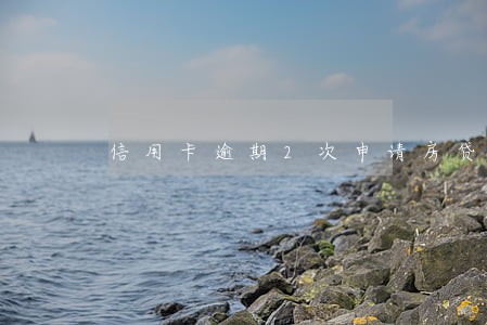信用卡逾期2次申请房贷吗 信用卡逾期2次申请房贷吗