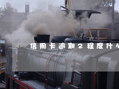 信用卡逾期2程度什么意思 信用卡逾期2程度什么意思