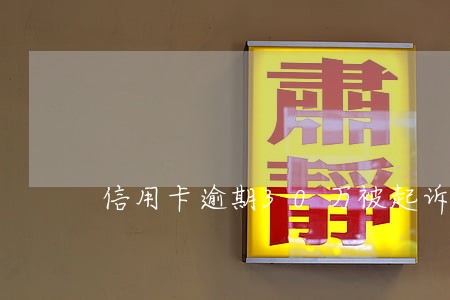 信用卡逾期30万被起诉 信用卡逾期30万被起诉