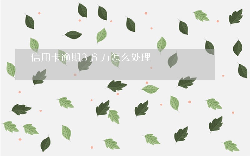 信用卡逾期36万怎么处理