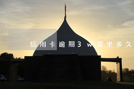信用卡逾期3w要坐多久牢 信用卡逾期3w要坐多久牢