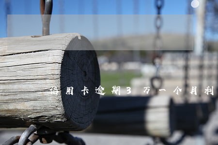 信用卡逾期3万一个月利息有多少