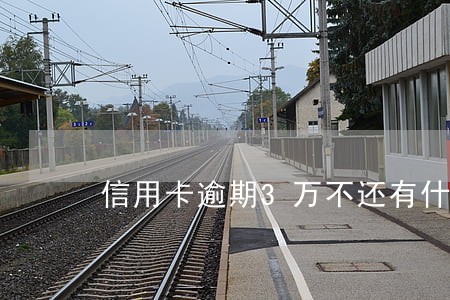 信用卡逾期3万不还有什么后果 信用卡逾期3万不还有什么后果