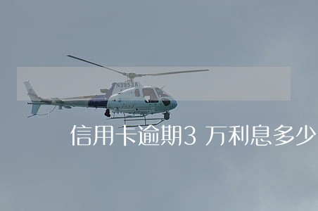 信用卡逾期3万利息多少 信用卡逾期3万利息多少