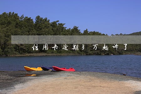 信用卡逾期3万起诉了 信用卡逾期3万起诉了