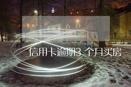 信用卡逾期3个月买房 信用卡逾期3个月买房