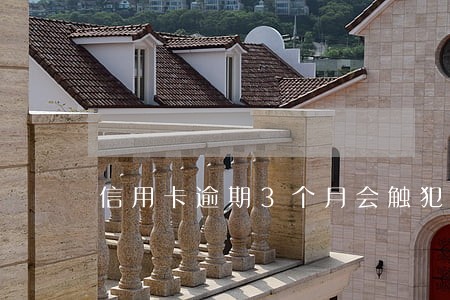 信用卡逾期3个月会触犯法律吗 信用卡逾期3个月会触犯法律吗