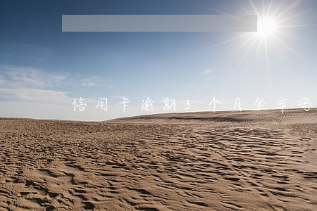 信用卡逾期3个月坐牢吗 信用卡逾期3个月坐牢吗