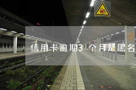 信用卡逾期3个月是黑名单 信用卡逾期3个月是黑名单