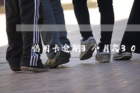 信用卡逾期3个月欠3000 信用卡逾期3个月欠3000