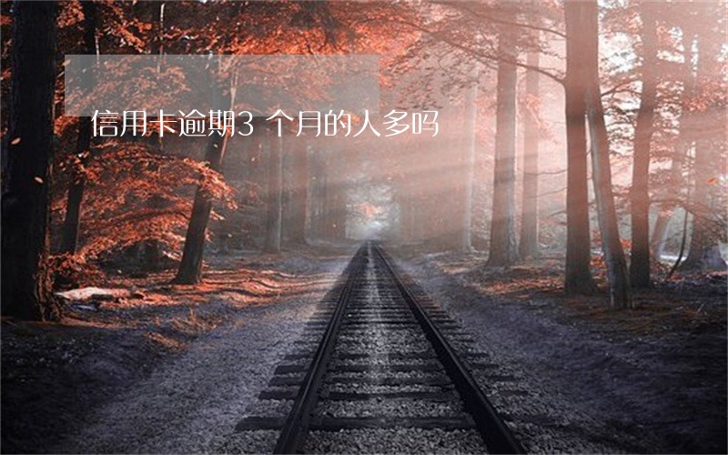 信用卡逾期3个月的人多吗 信用卡逾期3个月的人多吗