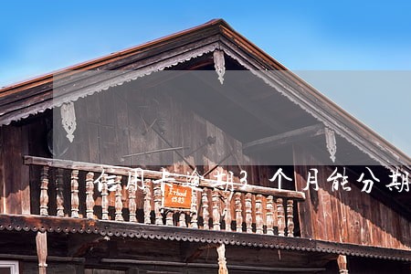 信用卡逾期3个月能分期吗 信用卡逾期3个月能分期吗