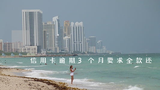 信用卡逾期3个月要求全款还 信用卡逾期3个月要求全款还