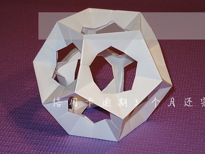 信用卡逾期3个月还完了 信用卡逾期3个月还完了