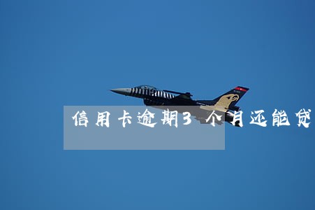 信用卡逾期3个月还能贷款嘛 信用卡逾期3个月还能贷款嘛