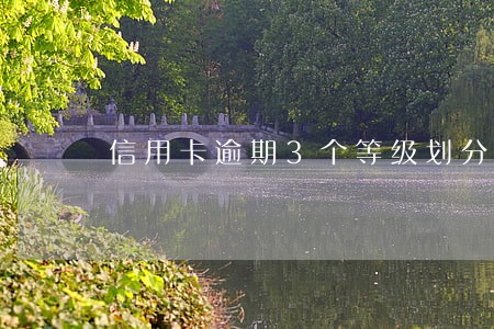 信用卡逾期3个等级划分 信用卡逾期3个等级划分