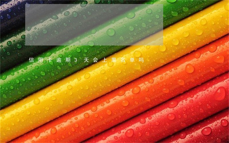 信用卡逾期3天会上黑名单吗 信用卡逾期3天会上黑名单吗