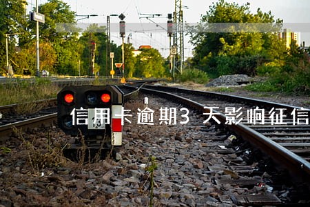 信用卡逾期3天影响征信么 信用卡逾期3天影响征信么