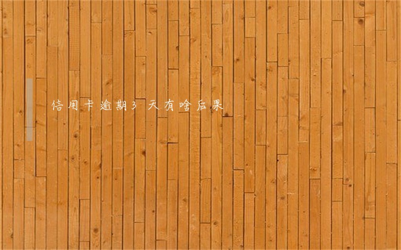 信用卡逾期3天有啥后果 信用卡逾期3天有啥后果