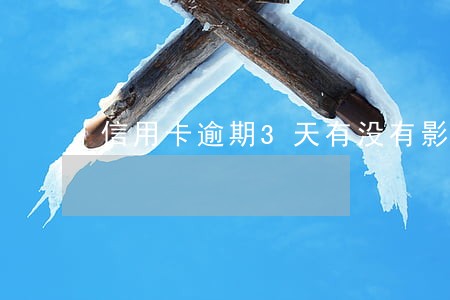 信用卡逾期3天有没有影响 信用卡逾期3天有没有影响