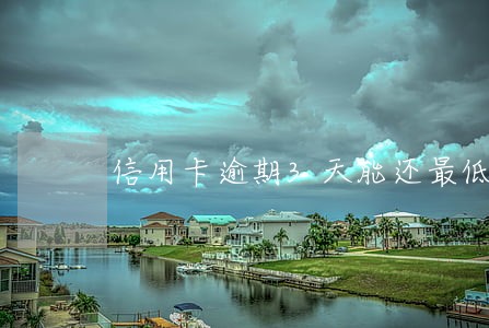 信用卡逾期3天能还最低吗 信用卡逾期3天能还最低吗