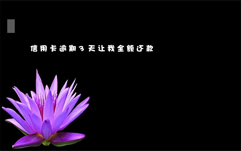 信用卡逾期3天让我全额还款 信用卡逾期3天让我全额还款