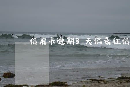 信用卡逾期3天记录征信 信用卡逾期3天记录征信