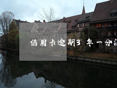 信用卡逾期3年一分没还 信用卡逾期3年一分没还
