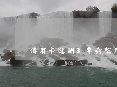 信用卡逾期3年会被起诉吗 信用卡逾期3年会被起诉吗