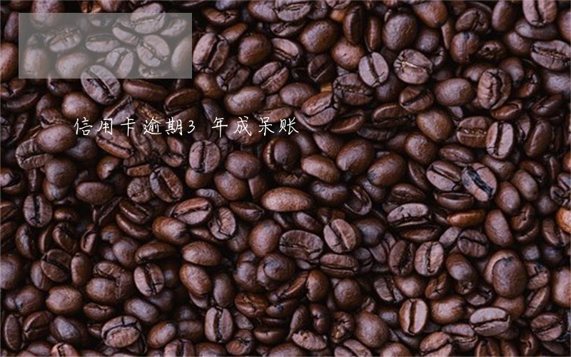 信用卡逾期3年成呆账 信用卡逾期3年成呆账