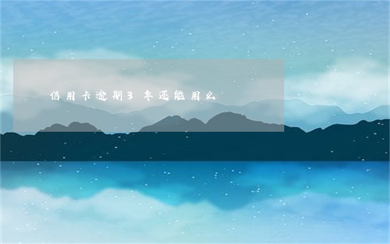 信用卡逾期3年还能用么 信用卡逾期3年还能用么
