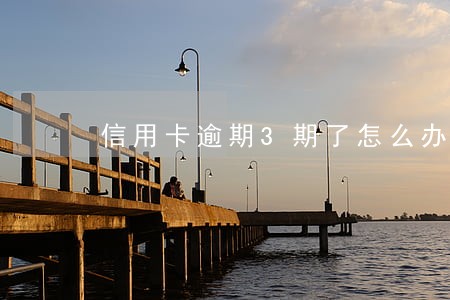 信用卡逾期3期了怎么办