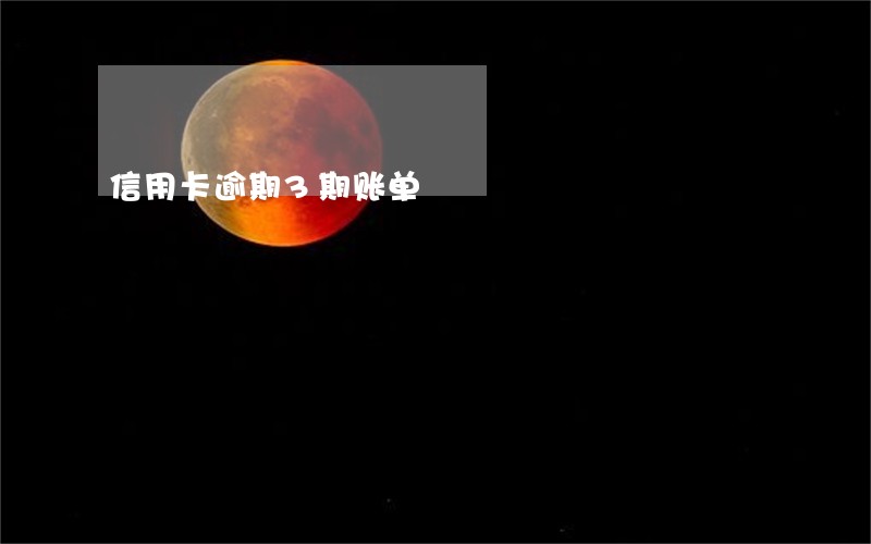 信用卡逾期3期账单 信用卡逾期3期账单