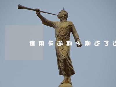 信用卡逾期3期还了还能用吗 信用卡逾期3期还了还能用吗