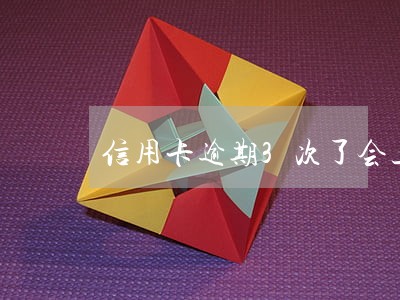 信用卡逾期3次了会上征信吗 信用卡逾期3次了会上征信吗