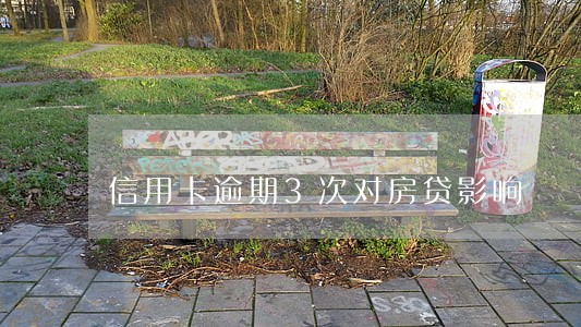 信用卡逾期3次对房贷影响 信用卡逾期3次对房贷影响