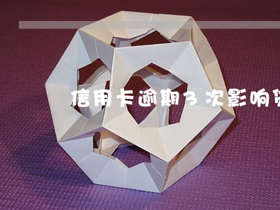 信用卡逾期3次影响贷款吗 信用卡逾期3次影响贷款吗