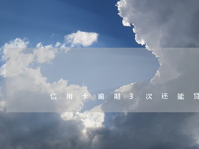 信用卡逾期3次还能贷款 信用卡逾期3次还能贷款