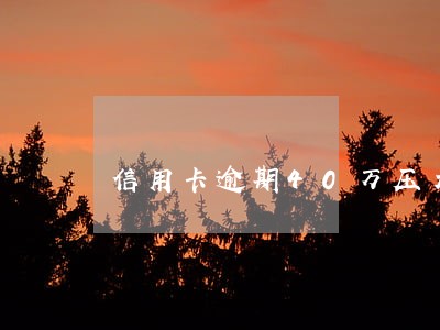 信用卡逾期40万压力太大 信用卡逾期40万压力太大