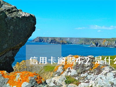 信用卡逾期42是什么意思 信用卡逾期42是什么意思